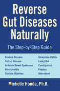 Reverse Gut Diseases Naturally: Cures for Crohn's Disease, Ulcerative Colitis, Celiac Disease, Ibs, and More