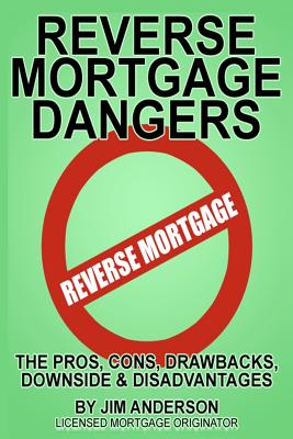Reverse Mortgage Dangers: The Pros, Cons, Downside and Disadvantages - Anderson, Jim