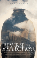 Reverse The Reflection: Properly seeing your past to be able to fully step forward into your future