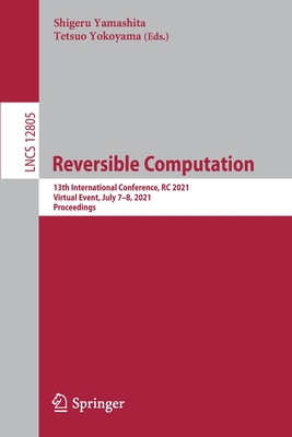 Reversible Computation: 13th International Conference, Rc 2021, Virtual Event, July 7-8, 2021, Proceedings - Yamashita, Shigeru (Editor), and Yokoyama, Tetsuo (Editor)