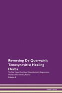 Reversing De Quervain's Tenosynovitis: Healing Herbs The Raw Vegan Plant-Based Detoxification & Regeneration Workbook For Healing Patients Volume 8
