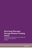 Reversing Glycogen Storage Disease: Healing Herbs The Raw Vegan Plant-Based Detoxification & Regeneration Workbook For Healing Patients Volume 8