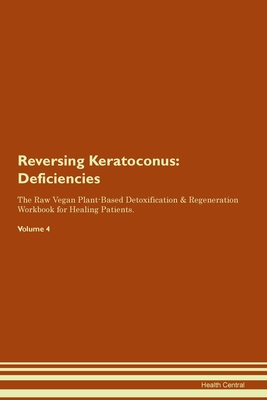 Reversing Keratoconus: Deficiencies The Raw Vegan Plant-Based Detoxification & Regeneration Workbook for Healing Patients. Volume 4 - Central, Health