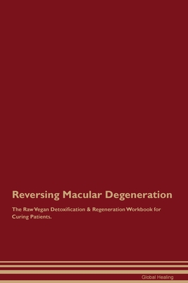 Reversing Macular Degeneration The Raw Vegan Detoxification & Regeneration Workbook for Curing Patients. - Healing, Global