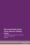 Reversing Maple Syrup Urine Disease: Healing Herbs The Raw Vegan Plant-Based Detoxification & Regeneration Workbook For Healing Patients Volume 8