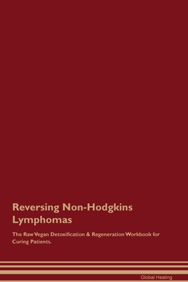 Reversing Non-Hodgkins Lymphomas The Raw Vegan Detoxification & Regeneration Workbook for Curing Patients. - Healing, Global