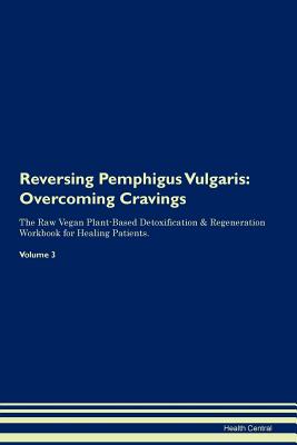 Reversing Pemphigus Vulgaris: Overcoming Cravings The Raw Vegan Plant-Based Detoxification & Regeneration Workbook for Healing Patients.Volume 3 - Central, Health