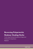 Reversing Polyarteritis Nodosa: Healing Herbs The Raw Vegan Plant-Based Detoxification & Regeneration Workbook For Healing Patients Volume 8