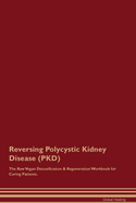 Reversing Polycystic Kidney Disease (PKD) The Raw Vegan Detoxification & Regeneration Workbook for Curing Patients.