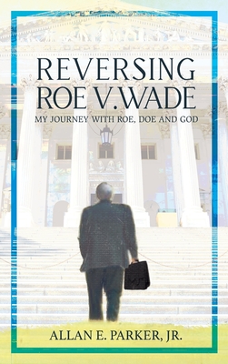 Reversing Roe V. Wade: My Journey with Roe, Doe and God - Parker, Allan E