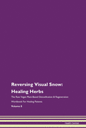 Reversing Visual Snow: Healing Herbs The Raw Vegan Plant-Based Detoxification & Regeneration Workbook For Healing Patients Volume 8