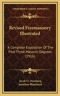 Revised Freemasonry Illustrated; A Complete Exposition of the First Three Masonic Degrees