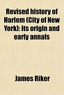 Revised History of Harlem (City of New York); Its Origin and Early Annals. Prefaced by Home Scenes in the Fatherlands or Notices of Its Founders Before Emigration. Also, Sketches of Numerous Families, and the Recovered History of the