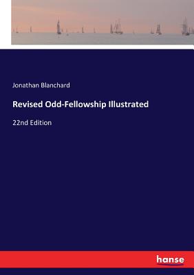 Revised Odd-Fellowship Illustrated: 22nd Edition - Blanchard, Jonathan