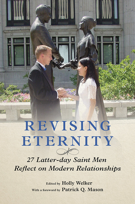 Revising Eternity: 27 Latter-Day Saint Men Reflect on Modern Relationships - Welker, Holly (Introduction by), and Mason, Patrick Q (Foreword by), and Barnwell, Kevin (Contributions by)
