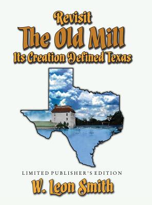 Revisit The Old Mill: Its Creation Defined Texas - Limited Publisher's Edition - Smith, W Leon