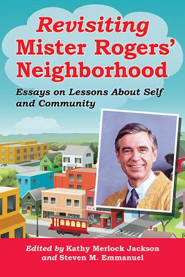Revisiting Mister Rogers' Neighborhood: Essays on Lessons About Self and Community - Jackson, Kathy Merlock (Editor), and Emmanuel, Steven M (Editor)