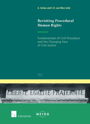 Revisiting Procedural Human Rights: Fundamentals of Civil Procedure and the Changing Face of Civil Justice Volume 157 - Uzelac, Alan (Editor), and Van Rhee, C H (Editor)