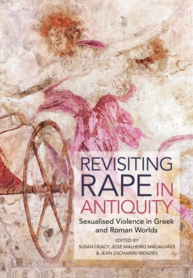 Revisiting Rape in Antiquity: Sexualised Violence in Greek and Roman Worlds - Deacy, Susan (Editor), and Magalhes, Jos Malheiro (Editor), and Menzies, Jean Zacharski (Editor)