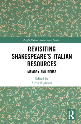 Revisiting Shakespeare's Italian Resources: Memory and Reuse - Bigliazzi, Silvia (Editor)
