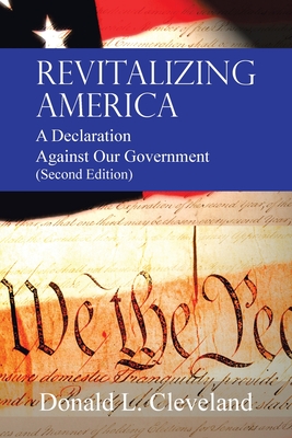 Revitalizing America: A Declaration Against Our Government (Second Edition) - Cleveland, Donald L