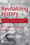 Revitalizing History: Recognizing the Struggles, Lives, and Achievements of African American and Women Art Educators (B&W Paperback Edition)