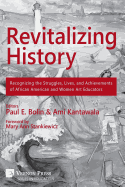 Revitalizing History: Recognizing the Struggles, Lives, and Achievements of African American and Women Art Educators (Premium Color Paperback Edition)