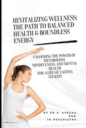 Revitalizing Wellness: The Path to Balanced Health & Boundless Energy: Unlocking the Power of Metabolism, Mindfulness, and Mental Health for a Life of Lasting Vitality