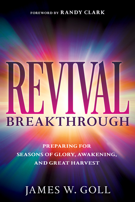 Revival Breakthrough: Preparing for Seasons of Glory, Awakening, and Great Harvest - Goll, James W, and Clark, Randy (Foreword by)