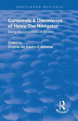 Revival: Conquests and Discoveries of Henry the Navigator: Being the Chronicles of Azurara (1936): Being the Chronicles of Azurara - De Castro E Almeida, Virginia (Editor), and Miall, Bernard (Translated by)