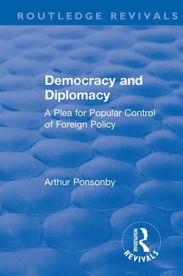 Revival: Democracy and Diplomacy (1915): A Plea for Popular Control of Foreign Policy - Ponsonby, Arthur