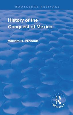 Revival: History of the Conquest of Mexico (1886): With a Preliminary View of the Ancient Mexican Civilisation and the Life of the Conqueror, Hernando Cortes - Prescott, William, and Kirk, John Foster (Editor)