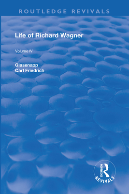 Revival: Life of Richard Wagner Vol. IV (1904): Art and Politics - Glasenapp, Carl Francis, and Ashton Ellis, W. M. (Translated by)