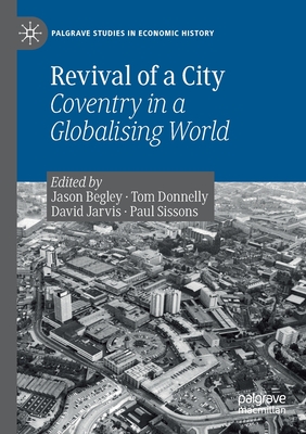 Revival of a City: Coventry in a Globalising World - Begley, Jason (Editor), and Donnelly, Tom (Editor), and Jarvis, David (Editor)