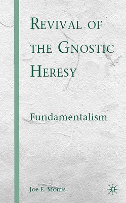 Revival of the Gnostic Heresy: Fundamentalism - Morris, J