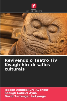 Revivendo o Teatro Tiv Kwagh-hir: desafios culturais - Ayongur, Joseph Aondoakura, and Ayua, Sesugh Gabriel, and Iortyange, David Tartenger