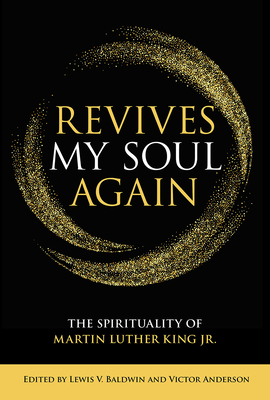 Revives My Soul Again: The Spirituality of Martin Luther King Jr. - Baldwin, Lewis V (Editor), and Anderson, Victor (Editor), and Hayes, Diana L (Contributions by)