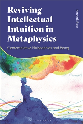 Reviving Intellectual Intuition in Metaphysics: Contemplative Philosophies and Being - Rose, Kenneth