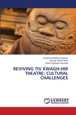 Reviving Tiv Kwagh-Hir Theatre: Cultural Challenges - Ayongur, Joseph Aondoakura, and Ayua, Sesugh Gabriel, and Iortyange, David Tartenger