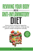 Reviving Your Body with the Anti-Inflammatory Diet: Science-Driven Nutrition for Supporting Wellness with Chronic Conditions. A Step-by-Step Guide for Weight Management Naturally