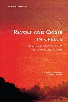 Revolt and Crisis in Greece: Between a Present Yet to Pass and a Future Still to Come - Vradis, Antonis (Editor), and Dalakoglou, Dimitris, Professor (Editor)