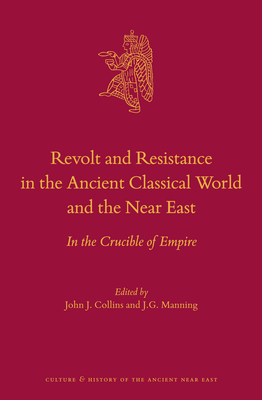 Revolt and Resistance in the Ancient Classical World and the Near East: In the Crucible of Empire - Collins, John J (Editor), and Manning, J G (Editor)