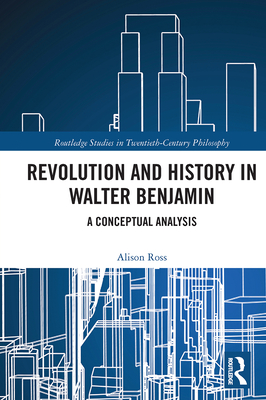 Revolution and History in Walter Benjamin: A Conceptual Analysis - Ross, Alison