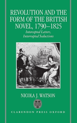 Revolution and the Form of the British Novel, 1790-1825: Intercepted Letters, Interrupted Seductions - Watson, Nicola J