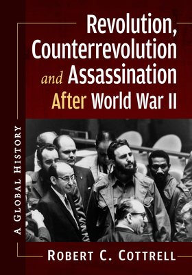 Revolution, Counterrevolution and Assassination After World War II: A Global History - Cottrell, Robert C