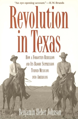 Revolution in Texas: How a Forgotten Rebellion and Its Bloody Suppression Turned Mexicans Into Americans - Johnson, Benjamin Heber, Dr.