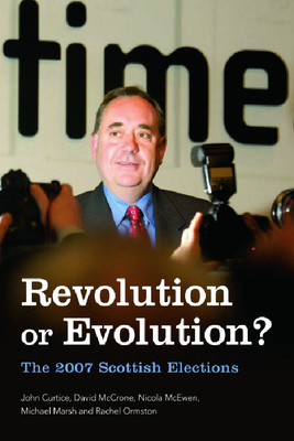Revolution or Evolution?: The 2007 Scottish Elections - Curtice, John, and McCrone, David, and McEwen, Nicola