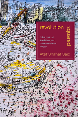 Revolution Squared: Tahrir, Political Possibilities, and Counterrevolution in Egypt - Said, Atef Shahat