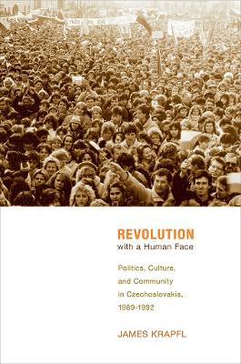 Revolution with a Human Face: Politics, Culture, and Community in Czechoslovakia, 1989-1992 - Krapfl, James