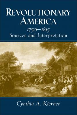 Revolutionary America, 1750-1815: Sources and Interpretation - Kierner, Cynthia A